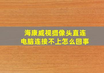 海康威视摄像头直连电脑连接不上怎么回事