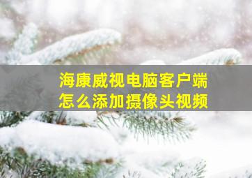 海康威视电脑客户端怎么添加摄像头视频