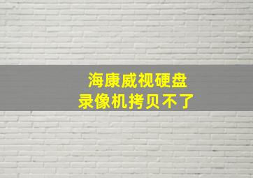 海康威视硬盘录像机拷贝不了