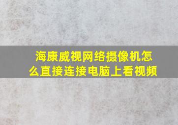 海康威视网络摄像机怎么直接连接电脑上看视频