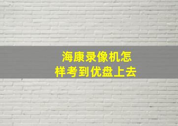 海康录像机怎样考到优盘上去