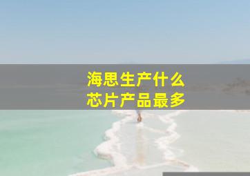 海思生产什么芯片产品最多