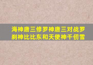 海神唐三修罗神唐三对战罗刹神比比东和天使神千仞雪