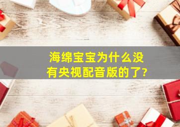 海绵宝宝为什么没有央视配音版的了?