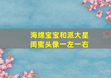 海绵宝宝和派大星闺蜜头像一左一右