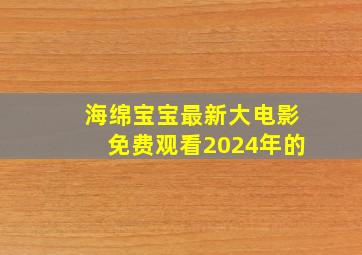 海绵宝宝最新大电影免费观看2024年的