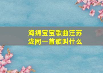 海绵宝宝歌曲汪苏泷同一首歌叫什么