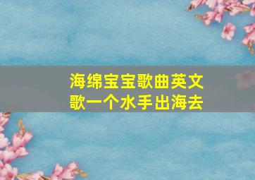 海绵宝宝歌曲英文歌一个水手出海去