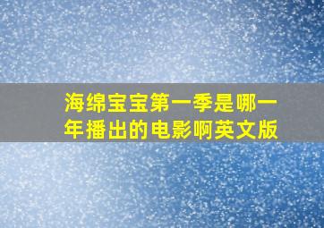 海绵宝宝第一季是哪一年播出的电影啊英文版