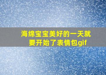 海绵宝宝美好的一天就要开始了表情包gif