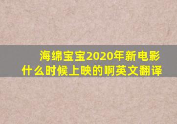 海绵宝宝2020年新电影什么时候上映的啊英文翻译