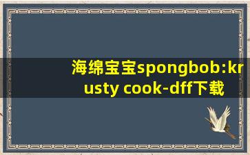 海绵宝宝spongbob:krusty cook-dff下载