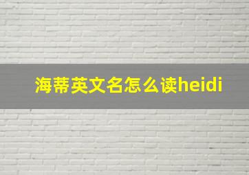 海蒂英文名怎么读heidi