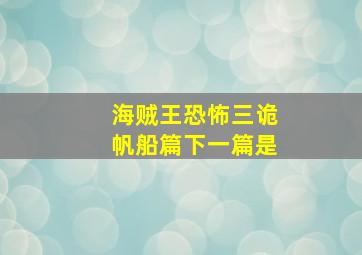 海贼王恐怖三诡帆船篇下一篇是