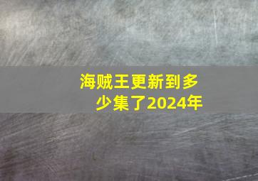 海贼王更新到多少集了2024年