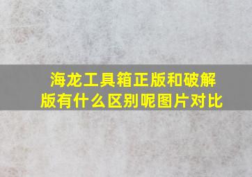 海龙工具箱正版和破解版有什么区别呢图片对比