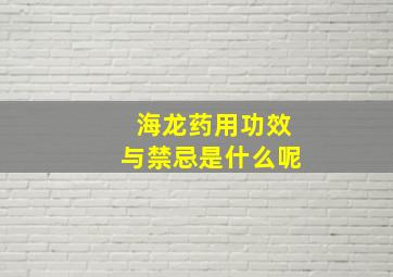 海龙药用功效与禁忌是什么呢