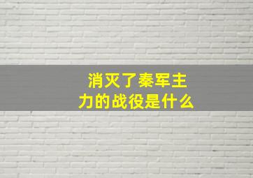 消灭了秦军主力的战役是什么