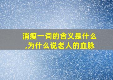 消瘦一词的含义是什么,为什么说老人的血脉