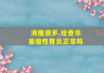 消瘦很多,检查非萎缩性胃炎正常吗