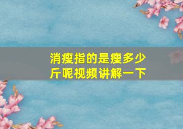 消瘦指的是瘦多少斤呢视频讲解一下