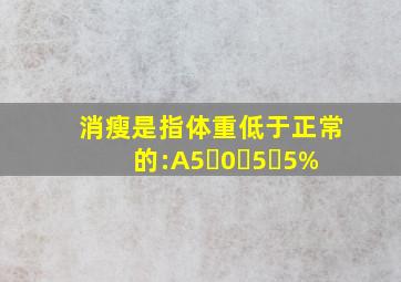 消瘦是指体重低于正常的:A5�0�5�5%