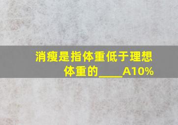 消瘦是指体重低于理想体重的____A10%