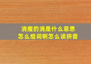 消瘦的消是什么意思怎么组词啊怎么读拼音