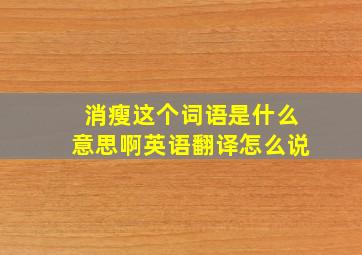 消瘦这个词语是什么意思啊英语翻译怎么说