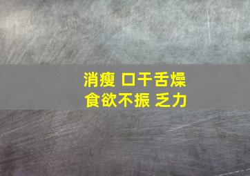 消瘦 口干舌燥 食欲不振 乏力