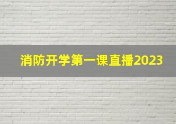 消防开学第一课直播2023