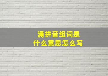 涌拼音组词是什么意思怎么写