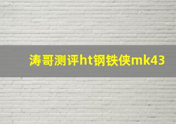 涛哥测评ht钢铁侠mk43