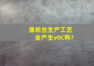 涤纶丝生产工艺会产生v0C吗?