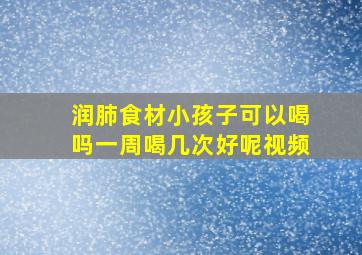 润肺食材小孩子可以喝吗一周喝几次好呢视频