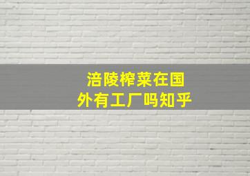 涪陵榨菜在国外有工厂吗知乎