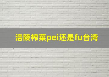 涪陵榨菜pei还是fu台湾