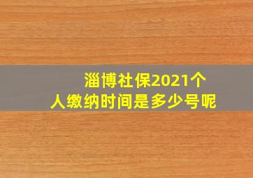 淄博社保2021个人缴纳时间是多少号呢