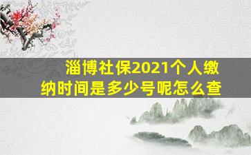 淄博社保2021个人缴纳时间是多少号呢怎么查