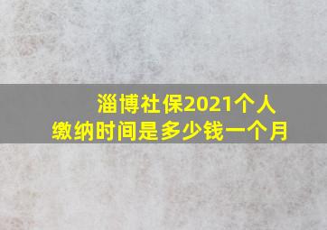 淄博社保2021个人缴纳时间是多少钱一个月