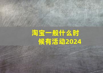 淘宝一般什么时候有活动2024