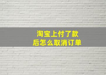 淘宝上付了款后怎么取消订单