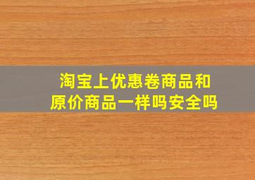 淘宝上优惠卷商品和原价商品一样吗安全吗