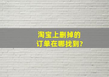 淘宝上删掉的订单在哪找到?