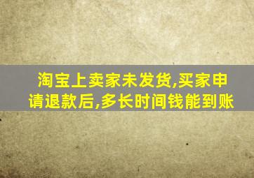 淘宝上卖家未发货,买家申请退款后,多长时间钱能到账