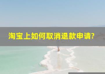 淘宝上如何取消退款申请?