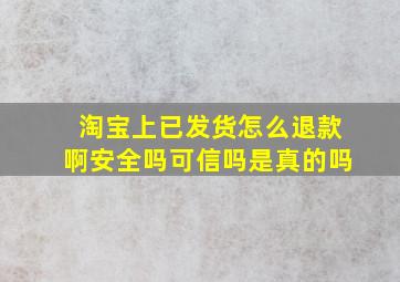 淘宝上已发货怎么退款啊安全吗可信吗是真的吗