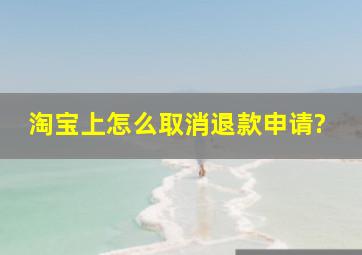 淘宝上怎么取消退款申请?