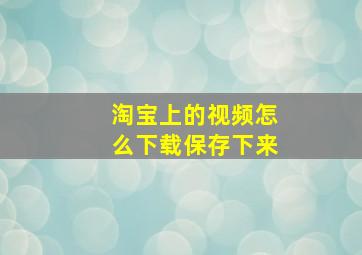 淘宝上的视频怎么下载保存下来