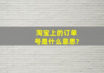 淘宝上的订单号是什么意思?